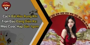 Cách Bắt Kèo Rung Khi Trận Đấu Đang Diễn Ra: Mẹo Cược Hấp Dẫn 1gom