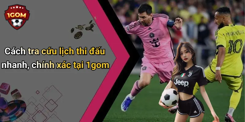 Cách tra cứu lịch thi đấu nhanh, chính xác tại 1gom