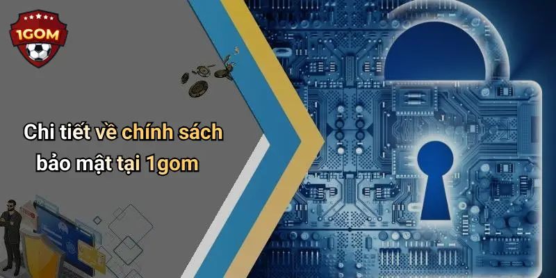 Chi tiết về chính sách bảo mật tại 1gom
