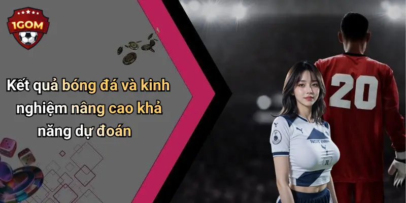 Kết quả bóng đá và kinh nghiệm nâng cao khả năng dự đoán