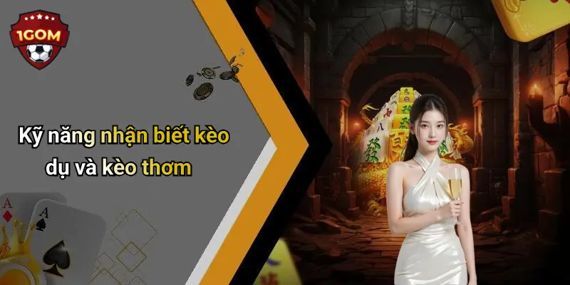 Kỹ năng nhận biết kèo dụ và kèo thơm