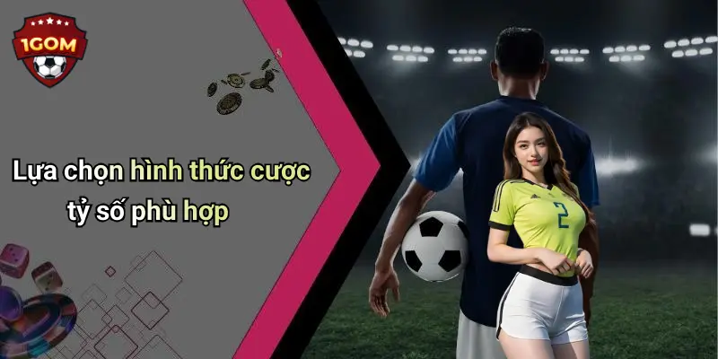Lựa chọn hình thức cược tỷ số phù hợp