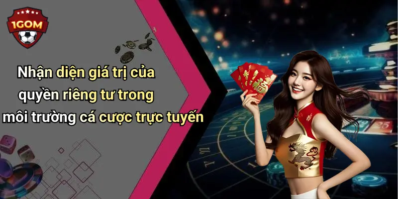 Nhận diện giá trị của quyền riêng tư trong môi trường cá cược trực tuyến