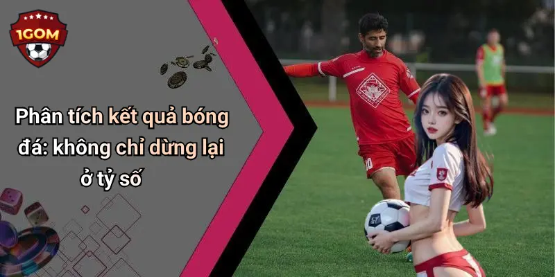Phân tích kết quả bóng đá: không chỉ dừng lại ở tỷ số