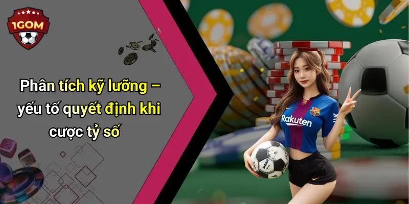 Phân tích kỹ lưỡng – yếu tố quyết định khi cược tỷ số