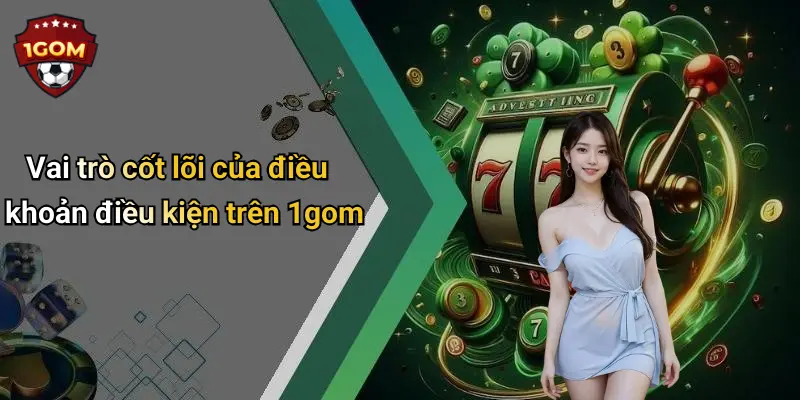 Vai trò cốt lõi của điều khoản điều kiện trên 1gom