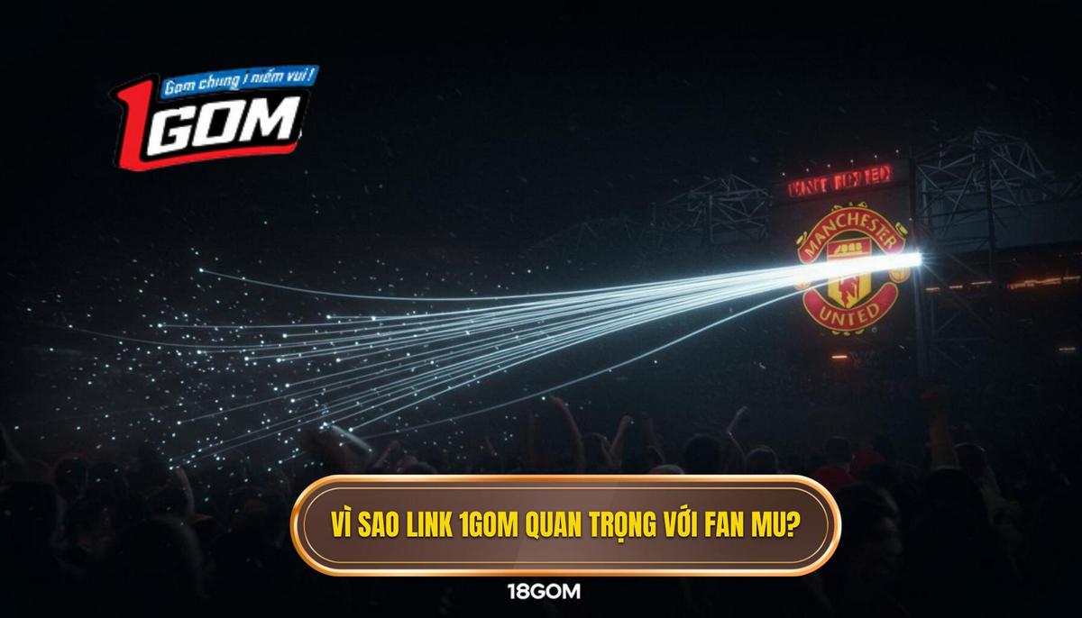 1. Tại Sao Link 1Gom Lại Quan Trọng Với Cộng Đồng Fan MU_