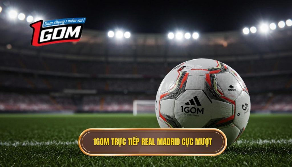 1Gom trực tiếp Real Madrid cực mượt