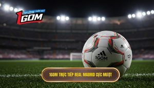 1Gom trực tiếp Real Madrid cực mượt