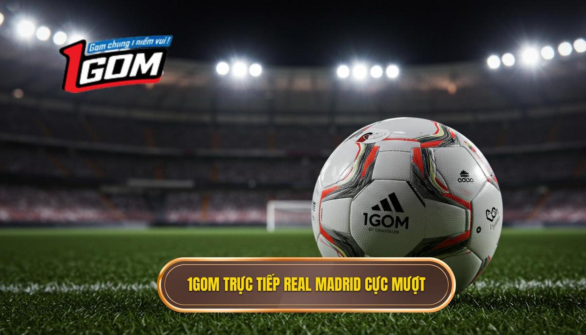 1Gom trực tiếp Real Madrid cực mượt