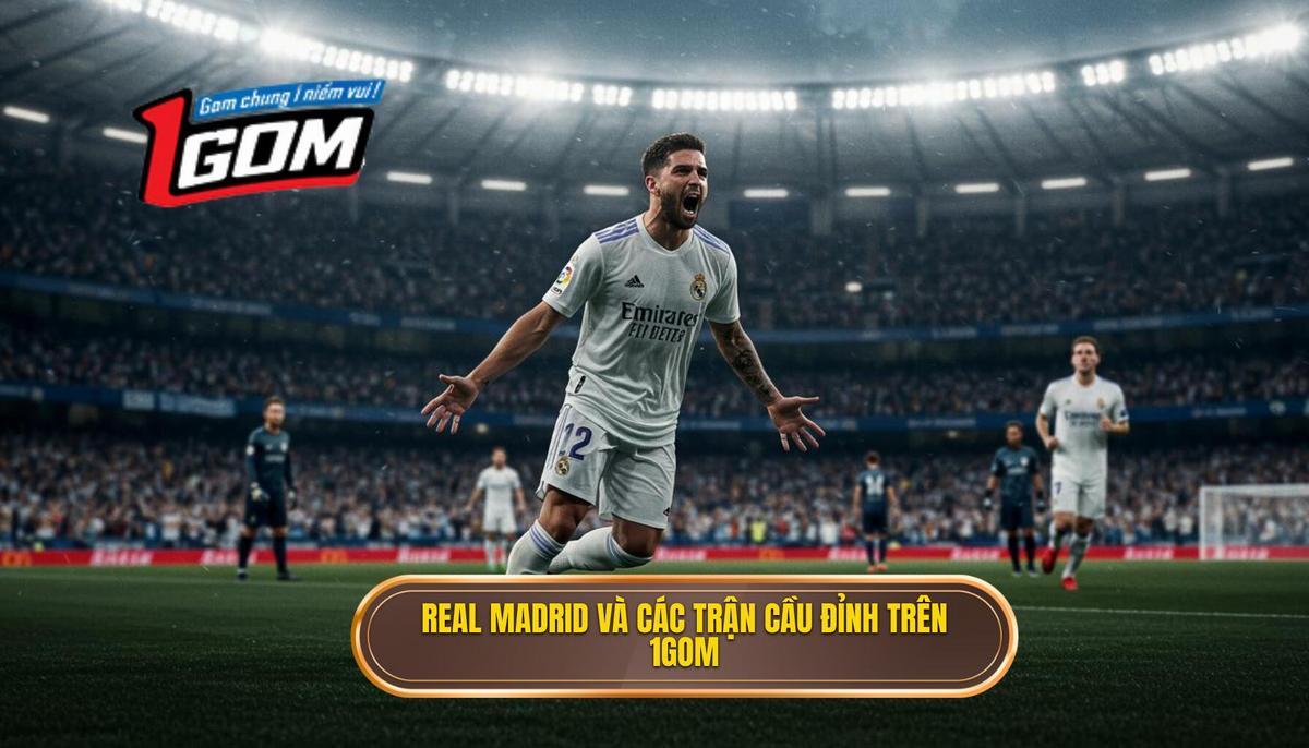 Real Madrid và Những Trận Cầu Không Thể Bỏ Lỡ Trên 1GOM