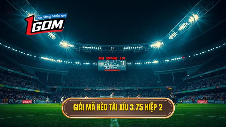 Giải mã kèo tài xỉu 3.75 hiệp 2