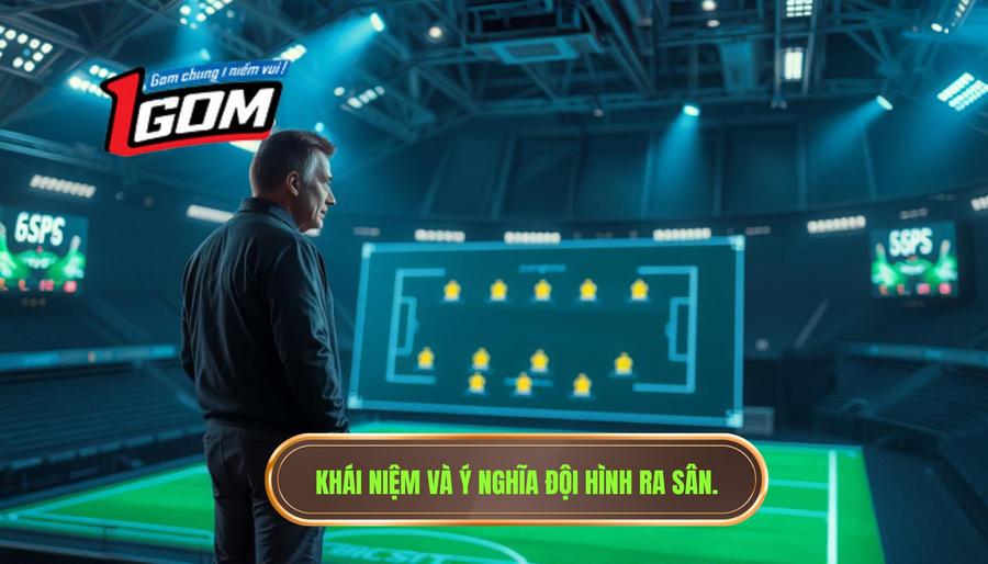 1. Khái niệm và ý nghĩa đội hình ra sân.